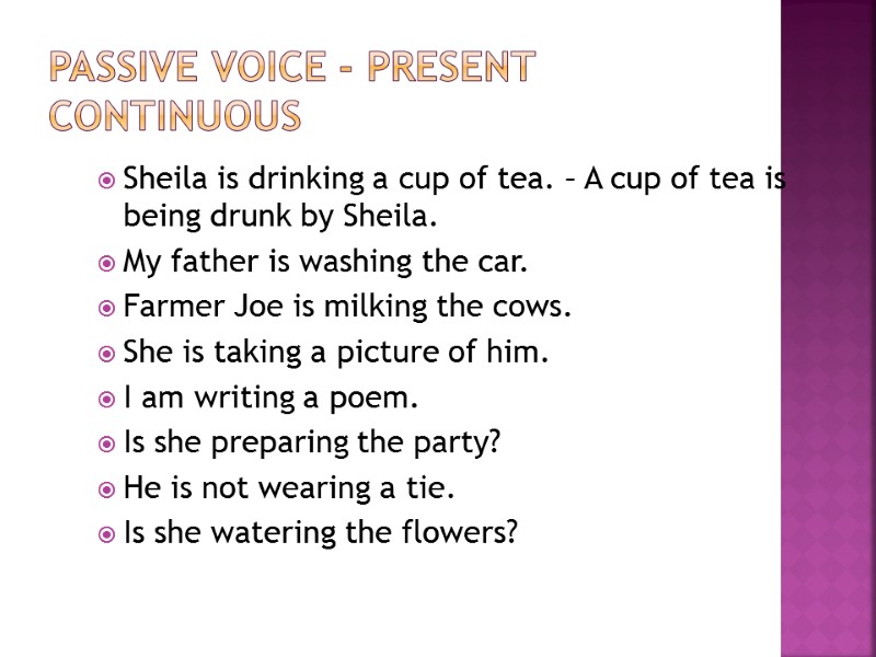 Passive Voice - Present Continuous  Sheila is drinking a cup of tea. –